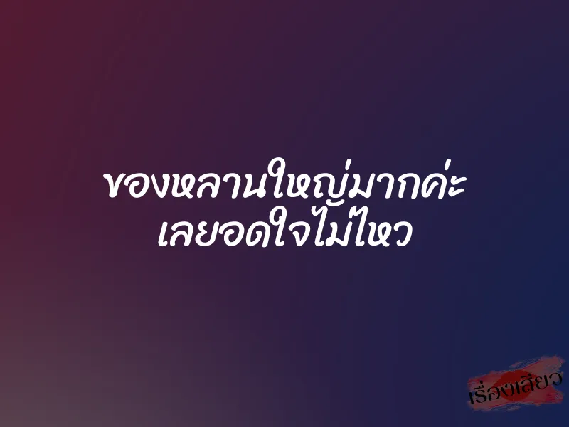 ของหลานใหญ่มากค่ะ เลยอดใจไม่ไหว 1 ของหลานใหญ่มากค่ะ เลยอดใจไม่ไหว