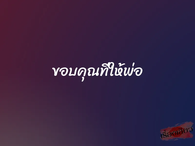 ขอบคุณที่ให้พ่อ 1 ขอบคุณที่ให้พ่อ