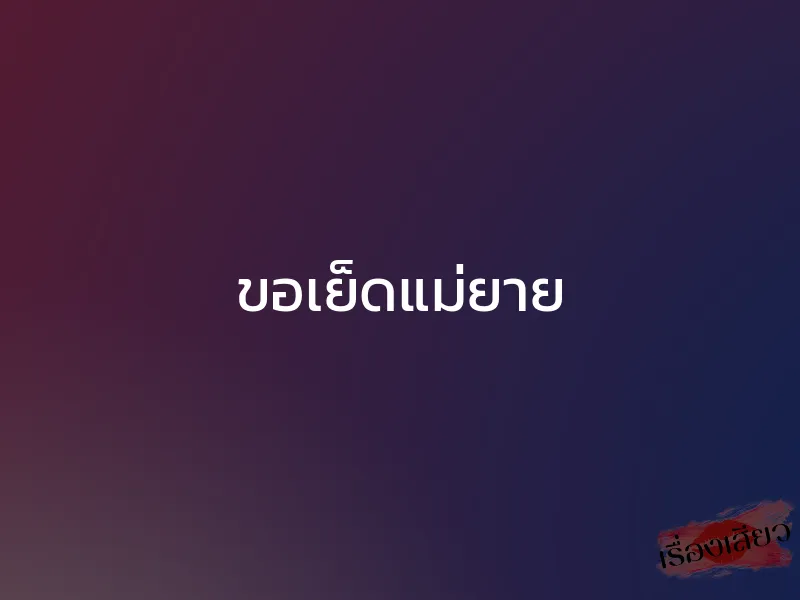 ขอเย็ดแม่ยาย 1 ขอเย็ดแม่ยาย