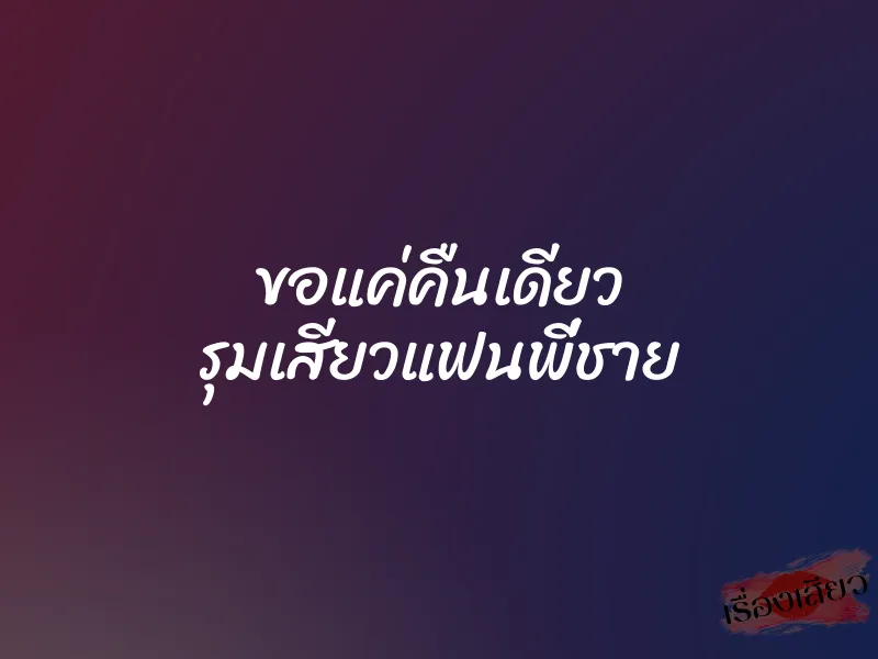 ขอแค่คืนเดียว รุมเสียวแฟนพี่ชาย 1 ขอแค่คืนเดียว รุมเสียวแฟนพี่ชาย