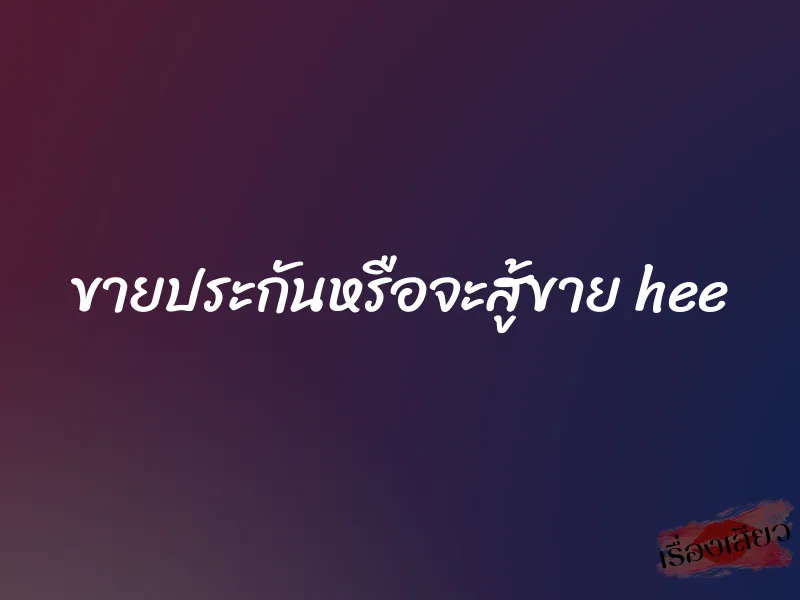 ขายประกันหรือจะสู้ขาย hee 1 ขายประกันหรือจะสู้ขาย hee