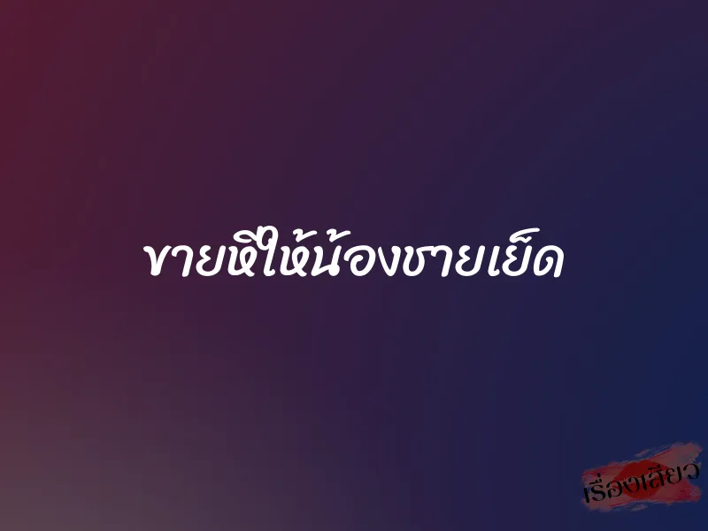 ขายหีให้น้องชายเย็ด 5 ขายหีให้น้องชายเย็ด