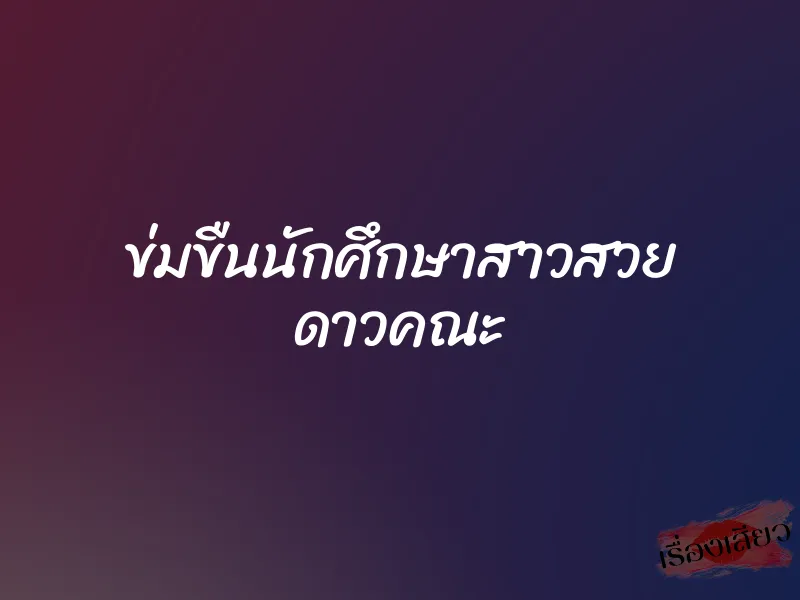 ข่มขืนนักศึกษาสาวสวย ดาวคณะ 1 ข่มขืนนักศึกษาสาวสวย ดาวคณะ