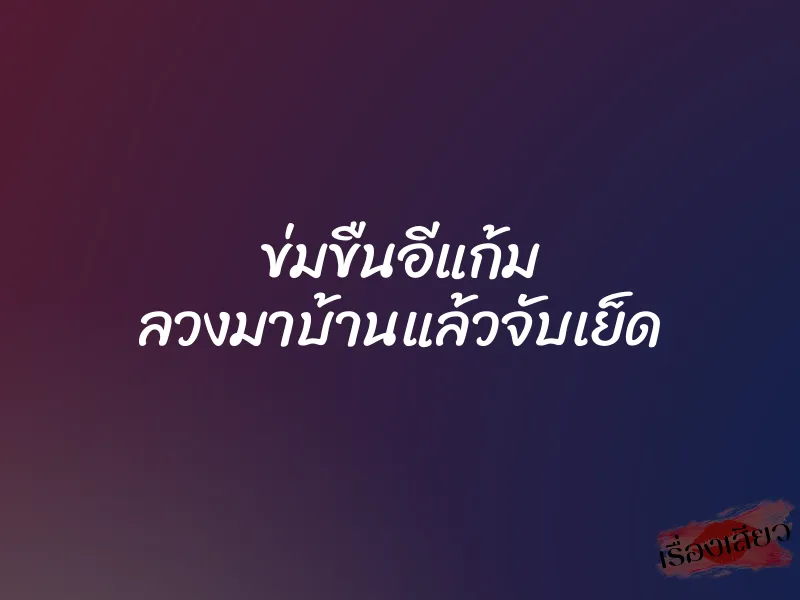 ข่มขืนอีแก้ม ลวงมาบ้านแล้วจับเย็ด 1 ข่มขืนอีแก้ม ลวงมาบ้านแล้วจับเย็ด