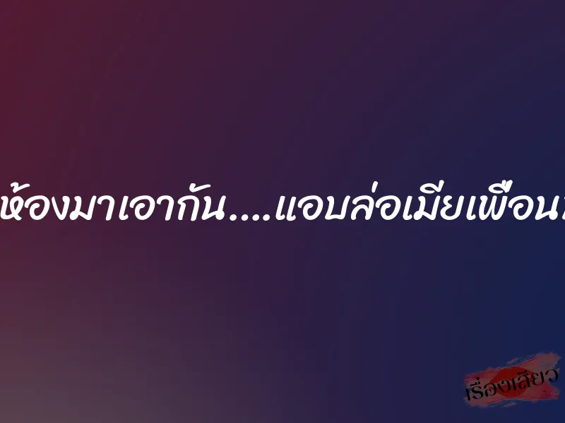ข้ามห้องมาเอากัน….แอบล่อเมียเพื่อนบ้าน 1 ข้ามห้องมาเอากัน….แอบล่อเมียเพื่อนบ้าน