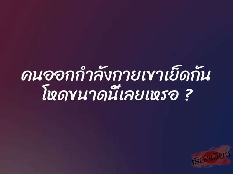 คนออกกำลังกายเขาเย็ดกัน โหดขนาดนี้เลยเหรอ ? 1 คนออกกำลังกายเขาเย็ดกัน โหดขนาดนี้เลยเหรอ ?