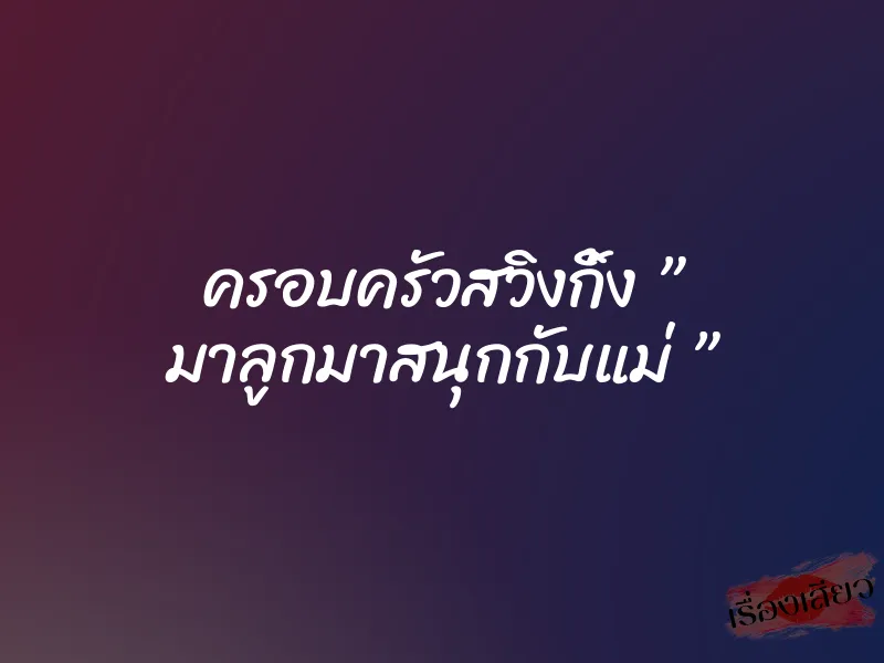 ครอบครัวสวิงกิ้ง ” มาลูกมาสนุกกับแม่ ” 3 ครอบครัวสวิงกิ้ง ” มาลูกมาสนุกกับแม่ ”