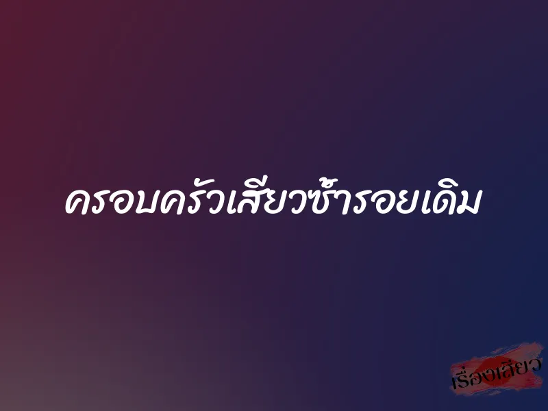 ครอบครัวเสียวซ้ำรอยเดิม 3 ครอบครัวเสียวซ้ำรอยเดิม