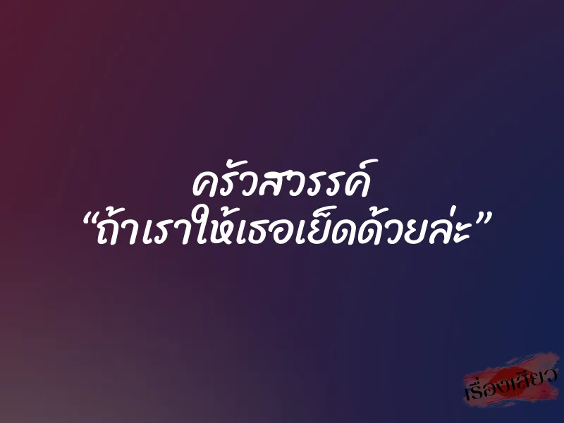 ครัวสวรรค์ “ถ้าเราให้เธอเย็ดด้วยล่ะ” 1 ครัวสวรรค์ “ถ้าเราให้เธอเย็ดด้วยล่ะ”