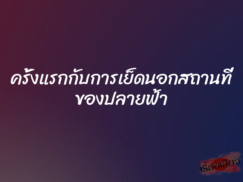 ครั้งแรกกับการเย็ดนอกสถานที่ ของปลายฟ้า 1 ครั้งแรกกับการเย็ดนอกสถานที่ ของปลายฟ้า
