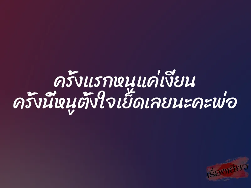 ครั้งแรกหนูแค่เงี่ยน ครั้งนี้หนูตั้งใจเย็ดเลยนะคะพ่อ 1 ครั้งแรกหนูแค่เงี่ยน ครั้งนี้หนูตั้งใจเย็ดเลยนะคะพ่อ