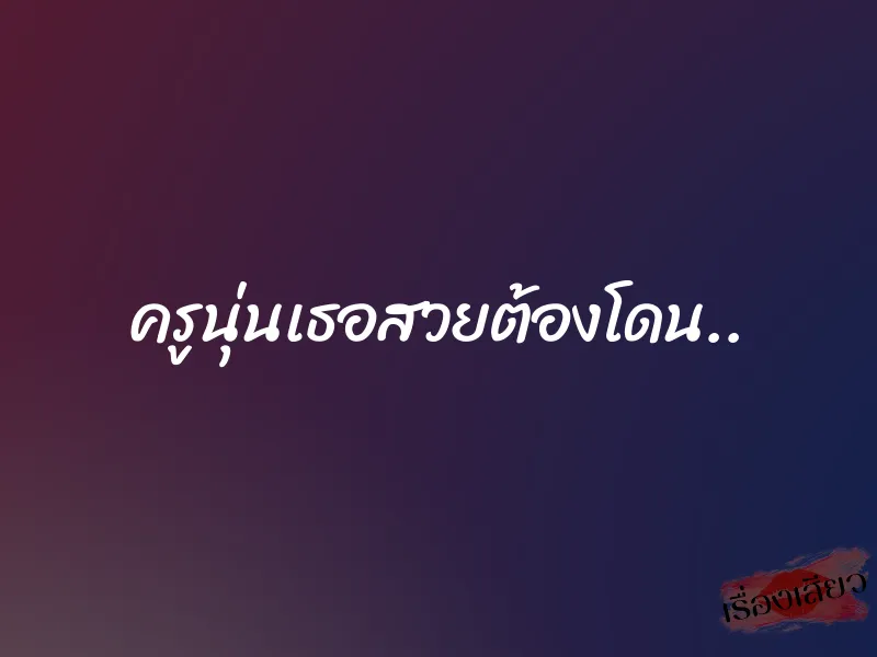 ครูนุ่นเธอสวยต้องโดน.. 1 ครูนุ่นเธอสวยต้องโดน..