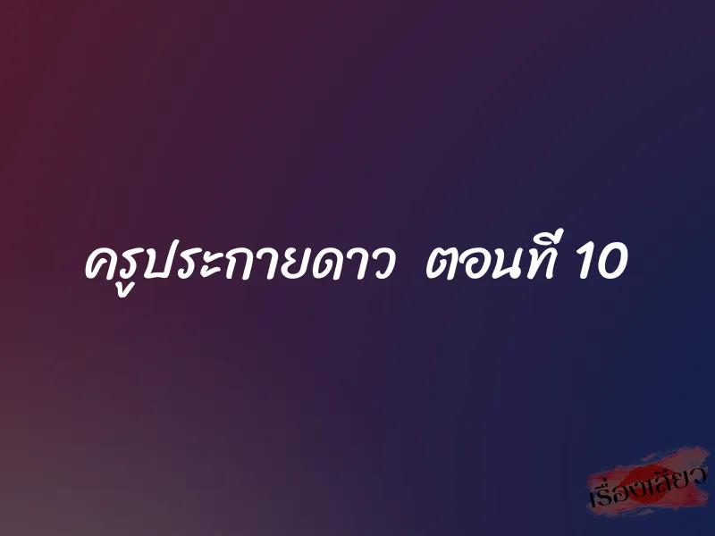ครูประกายดาว ตอนที่ 10 1 ครูประกายดาว ตอนที่ 10