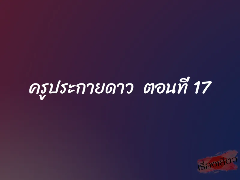 ครูประกายดาว ตอนที่ 17 1 ครูประกายดาว ตอนที่ 17