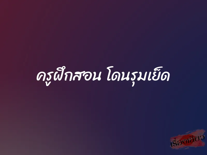 ครูฝึกสอน โดนรุมเย็ด 1 ครูฝึกสอน โดนรุมเย็ด