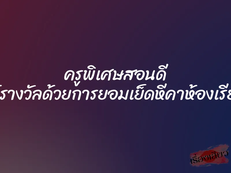 ครูพิเศษสอนดี ให้รางวัลด้วยการยอมเย็ดหีคาห้องเรียน 1 ครูพิเศษสอนดี ให้รางวัลด้วยการยอมเย็ดหีคาห้องเรียน