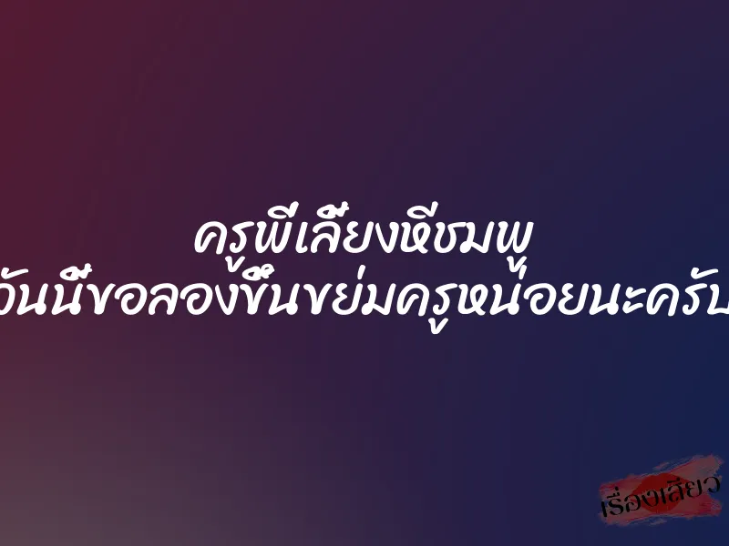 ครูพี่เลี้ยงหีชมพู วันนี้ขอลองขึ้นขย่มครูหน่อยนะครับ 1 ครูพี่เลี้ยงหีชมพู วันนี้ขอลองขึ้นขย่มครูหน่อยนะครับ