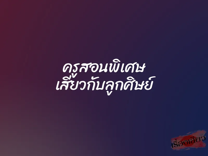 ครูสอนพิเศษ เสียวกับลูกศิษย์ 1 ครูสอนพิเศษ เสียวกับลูกศิษย์