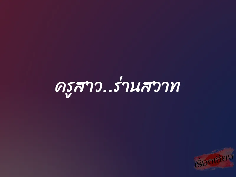 ครูสาว..ร่านสวาท 1 ครูสาว..ร่านสวาท