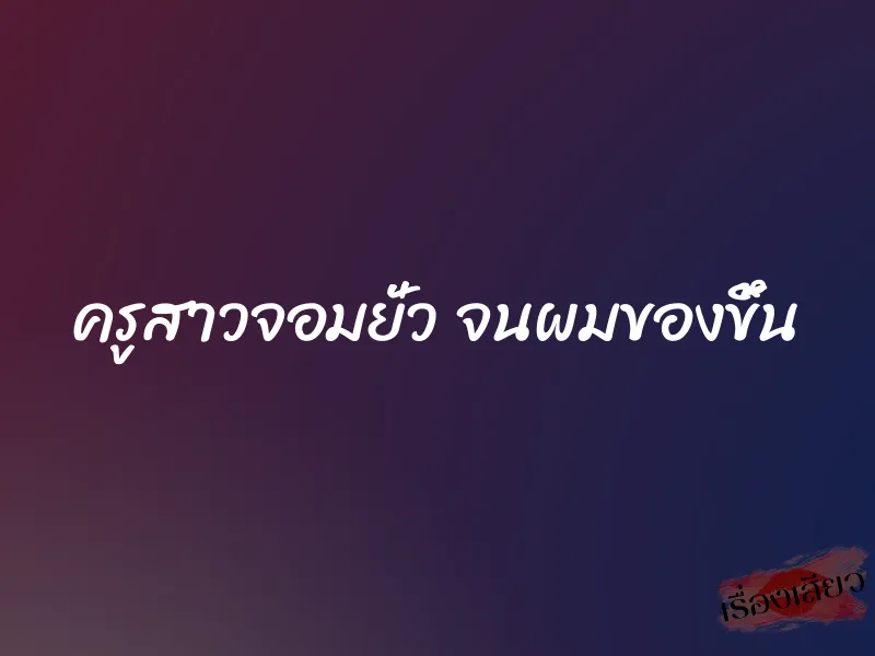 ครูสาวจอมยั่ว จนผมของขึ้น 1 ครูสาวจอมยั่ว จนผมของขึ้น