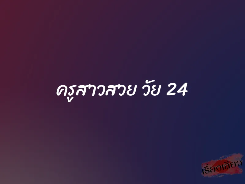 ครูสาวสวย วัย 24 10 ครูสาวสวย วัย 24