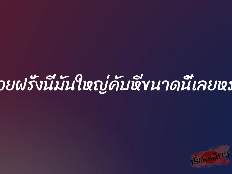 ควยฝรั่งนี่มันใหญ่คับหีขนาดนี้เลยหรอ 3 ควยฝรั่งนี่มันใหญ่คับหีขนาดนี้เลยหรอ