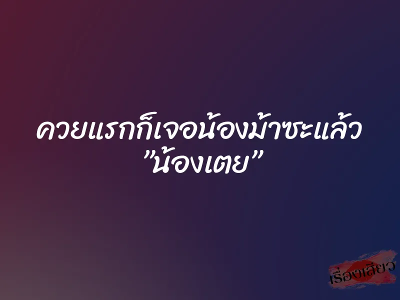 ควยแรกก็เจอน้องม้าซะแล้ว ”น้องเตย” 1 ควยแรกก็เจอน้องม้าซะแล้ว ”น้องเตย”