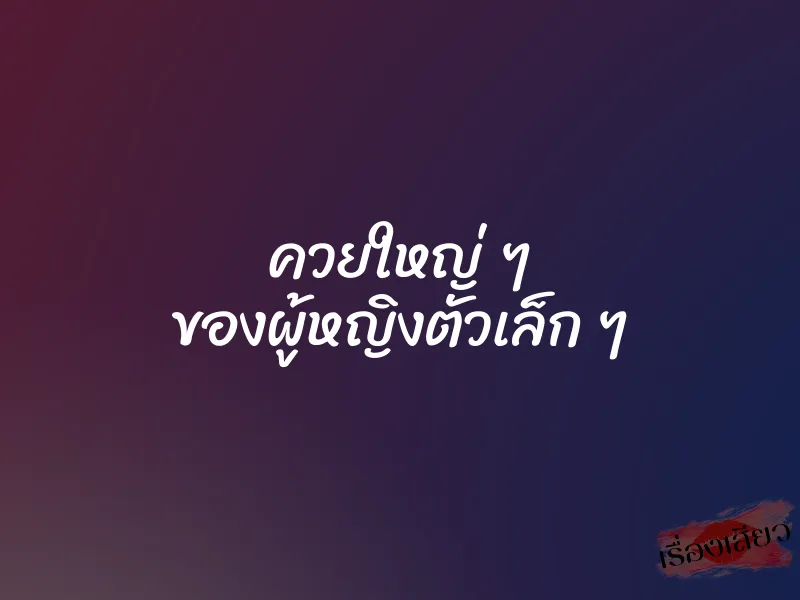 ควยใหญ่ ๆ ของผู้หญิงตัวเล็ก ๆ 1 ควยใหญ่ ๆ ของผู้หญิงตัวเล็ก ๆ