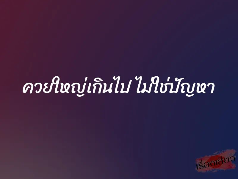 ควยใหญ่เกินไป ไม่ใช่ปัญหา 1 ควยใหญ่เกินไป ไม่ใช่ปัญหา