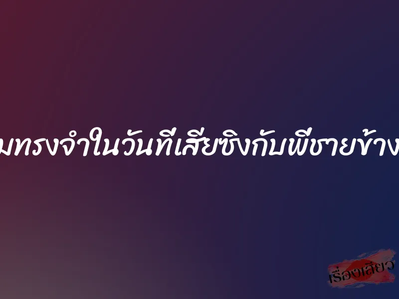ความทรงจำในวันที่เสียซิงกับพี่ชายข้างบ้าน 1 ความทรงจำในวันที่เสียซิงกับพี่ชายข้างบ้าน