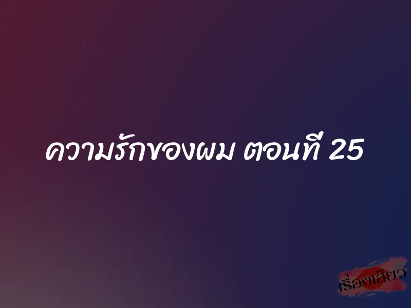 ความรักของผม ตอนที่ 25 1 ความรักของผม ตอนที่ 25