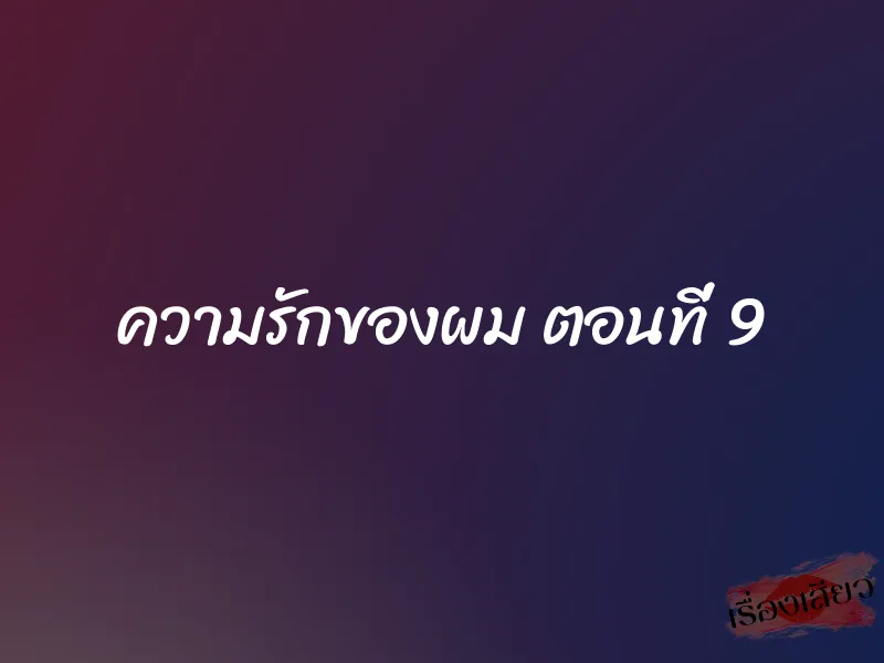 ความรักของผม ตอนที่ 9 1 ความรักของผม ตอนที่ 9