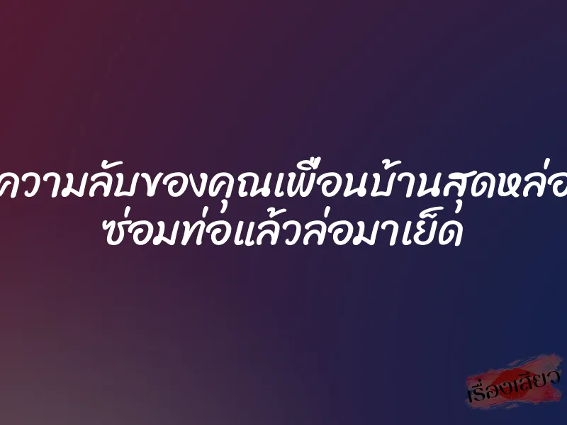 ความลับของคุณเพื่อนบ้านสุดหล่อ ซ่อมท่อแล้วล่อมาเย็ด 8 ความลับของคุณเพื่อนบ้านสุดหล่อ ซ่อมท่อแล้วล่อมาเย็ด