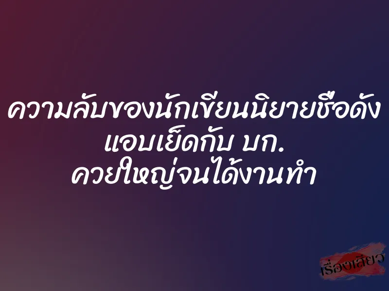 ความลับของนักเขียนนิยายชื่อดัง แอบเย็ดกับ บก. ควยใหญ่จนได้งานทำ 6 ความลับของนักเขียนนิยายชื่อดัง แอบเย็ดกับ บก. ควยใหญ่จนได้งานทำ