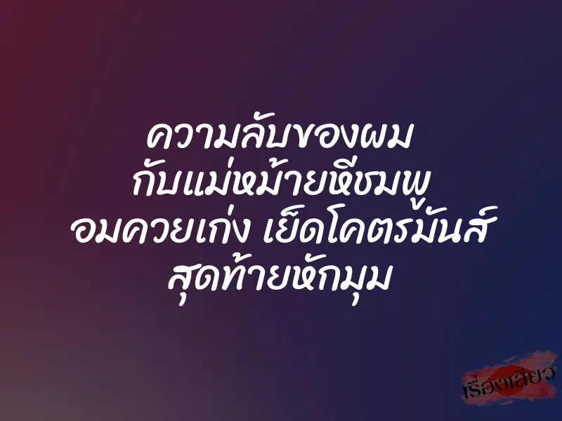 ความลับของผม กับแม่หม้ายหีชมพู อมควยเก่ง เย็ดโคตรมันส์ สุดท้ายหักมุม 1 ความลับของผม กับแม่หม้ายหีชมพู อมควยเก่ง เย็ดโคตรมันส์ สุดท้ายหักมุม