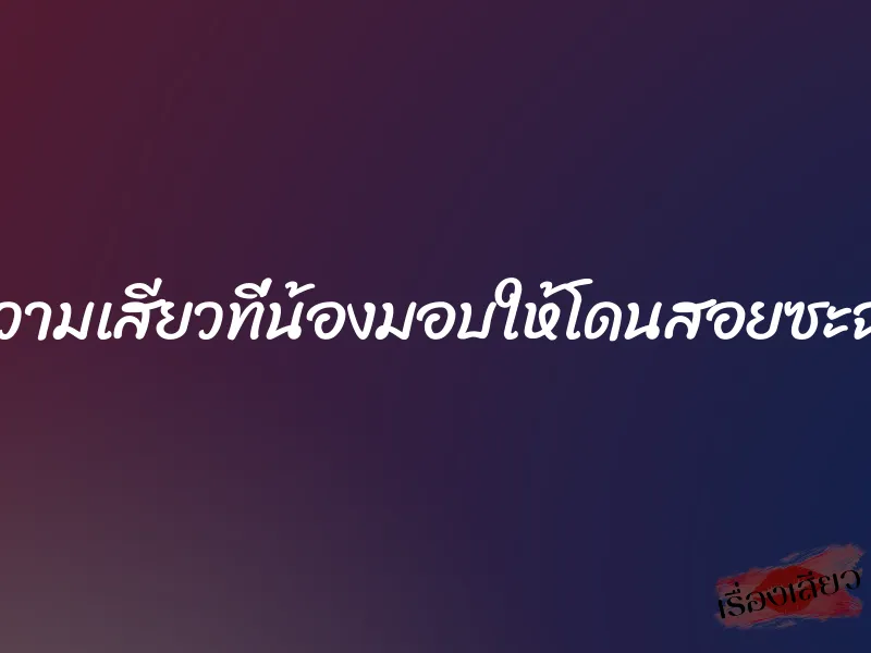 ความเสียวที่น้องมอบให้โดนสอยซะฉ่ำ 1 ความเสียวที่น้องมอบให้โดนสอยซะฉ่ำ