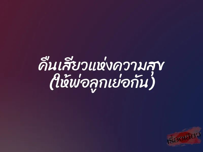 คืนเสียวแห่งความสุข (ให้พ่อลูกเย่อกัน) 1 คืนเสียวแห่งความสุข (ให้พ่อลูกเย่อกัน)