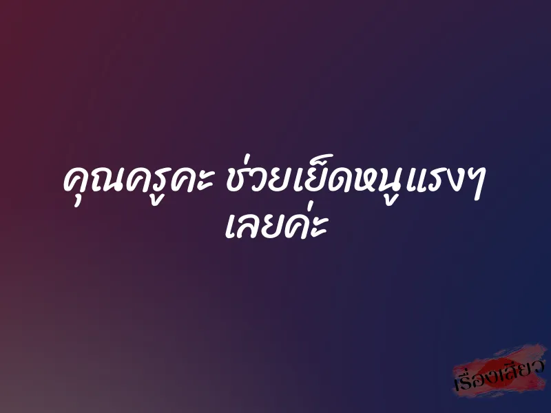 คุณครูคะ ช่วยเย็ดหนูแรงๆ เลยค่ะ 1 คุณครูคะ ช่วยเย็ดหนูแรงๆ เลยค่ะ