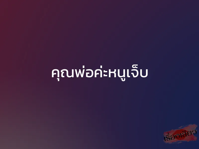 คุณพ่อค่ะหนูเจ็บ 1 คุณพ่อค่ะหนูเจ็บ