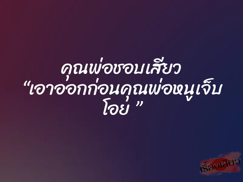 คุณพ่อชอบเสียว “เอาออกก่อนคุณพ่อหนูเจ็บ โอย ” 2 คุณพ่อชอบเสียว “เอาออกก่อนคุณพ่อหนูเจ็บ โอย ”