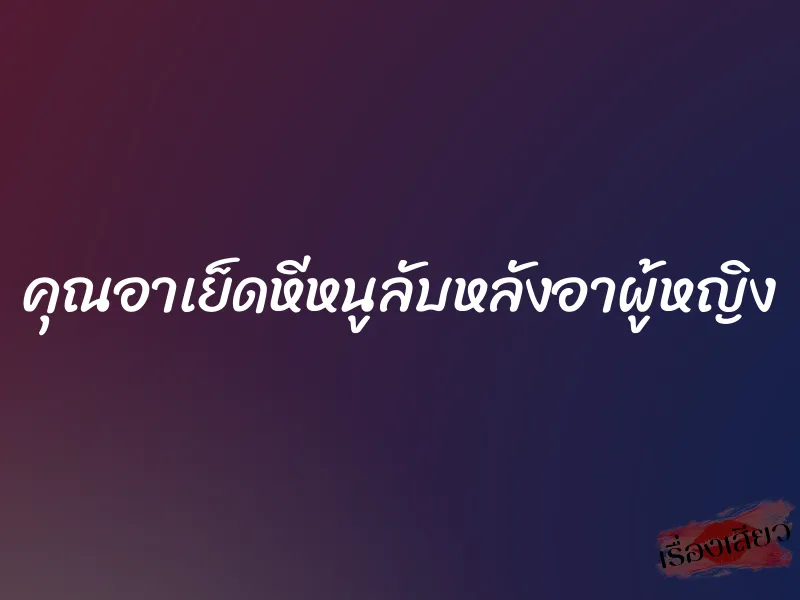 คุณอาเย็ดหีหนูลับหลังอาผู้หญิง 2 คุณอาเย็ดหีหนูลับหลังอาผู้หญิง