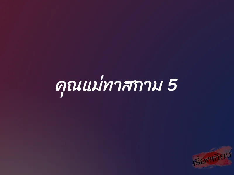 คุณแม่ทาสกาม 5 1 คุณแม่ทาสกาม 5