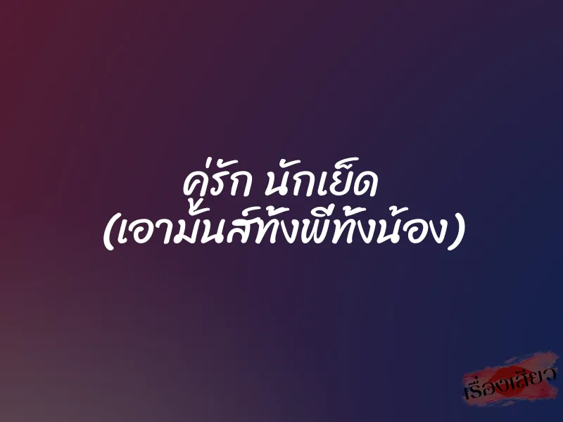 คู่รัก นักเย็ด (เอามันส์ทั้งพี่ทั้งน้อง) 1 คู่รัก นักเย็ด (เอามันส์ทั้งพี่ทั้งน้อง)