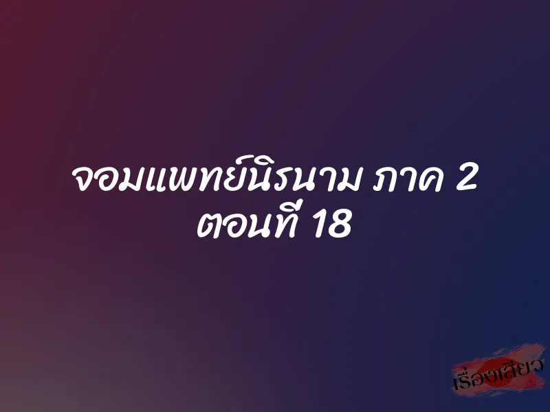 จอมแพทย์นิรนาม ภาค 2 ตอนที่ 18 1 จอมแพทย์นิรนาม ภาค 2 ตอนที่ 18