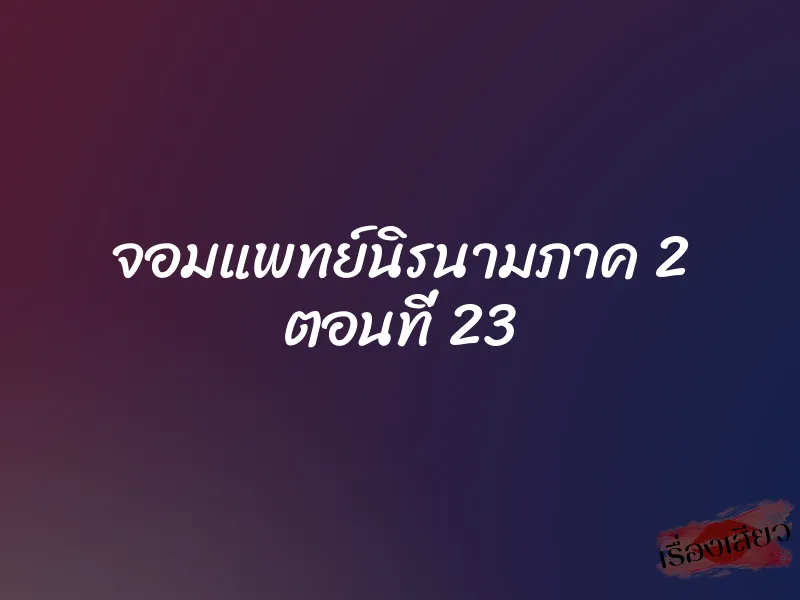 จอมแพทย์นิรนามภาค 2 ตอนที่ 23 1 จอมแพทย์นิรนามภาค 2 ตอนที่ 23