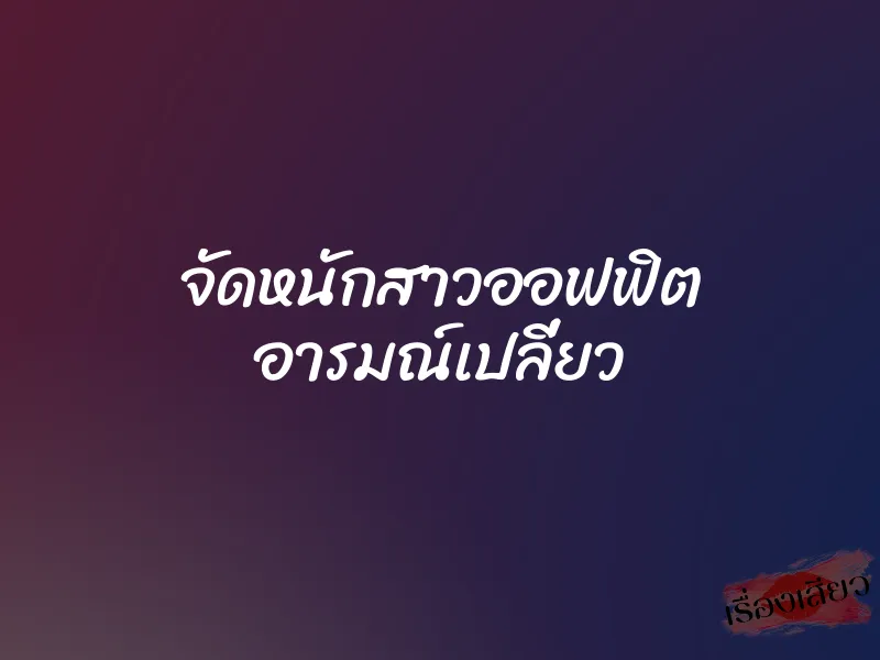 จัดหนักสาวออฟฟิต อารมณ์เปลี่ยว 1 จัดหนักสาวออฟฟิต อารมณ์เปลี่ยว