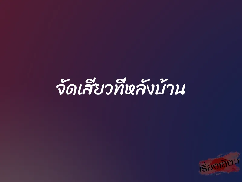 จัดเสียวที่หลังบ้าน 1 จัดเสียวที่หลังบ้าน