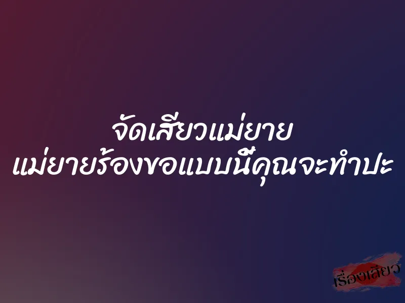 จัดเสียวแม่ยาย แม่ยายร้องขอแบบนี้คุณจะทำปะ 10 จัดเสียวแม่ยาย แม่ยายร้องขอแบบนี้คุณจะทำปะ