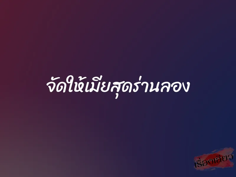 จัดให้เมียสุดร่านลอง 1 จัดให้เมียสุดร่านลอง