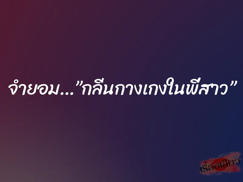 จำยอม…”กลิ่นกางเกงในพี่สาว” 2 จำยอม…”กลิ่นกางเกงในพี่สาว”